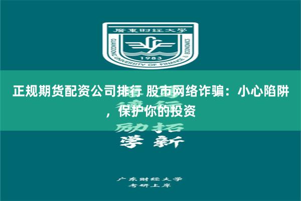 正规期货配资公司排行 股市网络诈骗：小心陷阱，保护你的投资