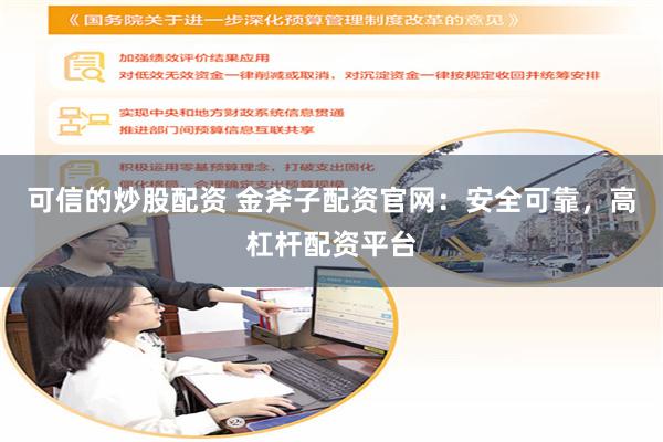 可信的炒股配资 金斧子配资官网：安全可靠，高杠杆配资平台