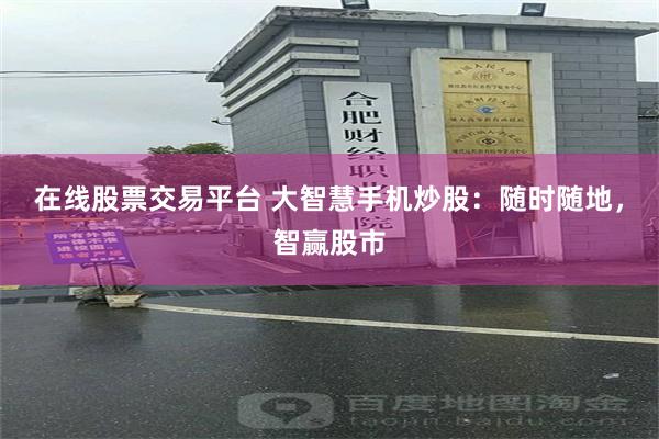 在线股票交易平台 大智慧手机炒股：随时随地，智赢股市