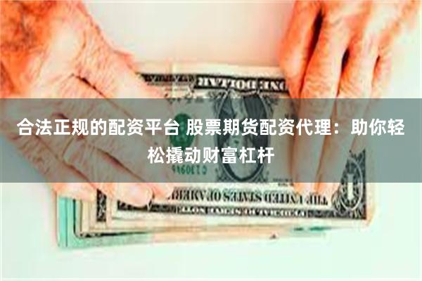 合法正规的配资平台 股票期货配资代理：助你轻松撬动财富杠杆