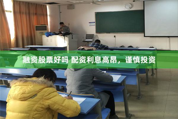 融资股票好吗 配资利息高昂，谨慎投资