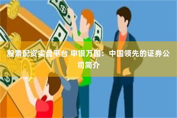 股票配资实盘平台 申银万国：中国领先的证券公司简介