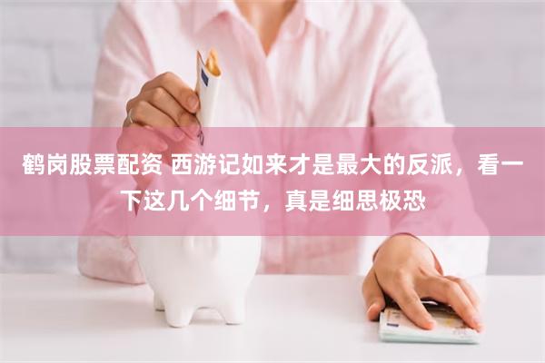 鹤岗股票配资 西游记如来才是最大的反派，看一下这几个细节，真是细思极恐