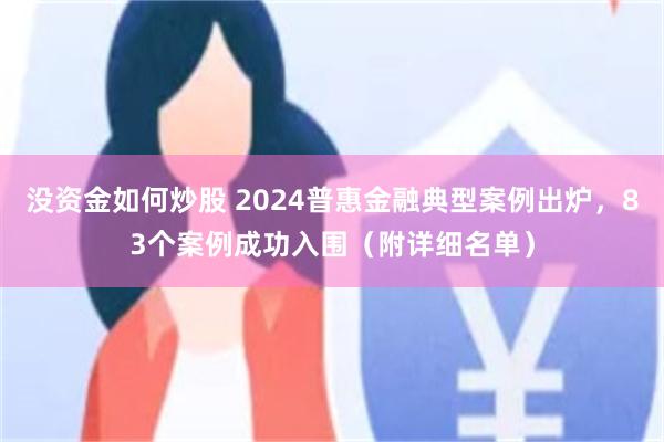 没资金如何炒股 2024普惠金融典型案例出炉，83个案例成功入围（附详细名单）