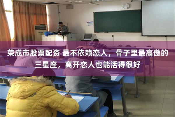 荣成市股票配资 最不依赖恋人，骨子里最高傲的三星座，离开恋人也能活得很好