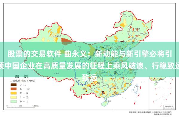 股票的交易软件 曲永义：新动能与新引擎必将引领中国企业在高质量发展的征程上乘风破浪、行稳致远