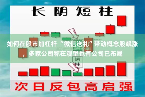 如何在股市加杠杆 “微信送礼”带动概念股飙涨，多家公司称在观望也有公司已布局