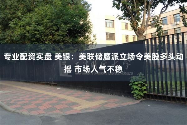 专业配资实盘 美银：美联储鹰派立场令美股多头动摇 市场人气不稳