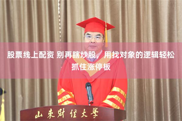 股票线上配资 别再瞎炒股,用找对象的逻辑轻松抓住涨停板