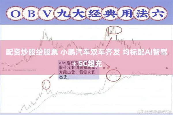 配资炒股给股票 小鹏汽车双车齐发 均标配AI智驾＋5C超充