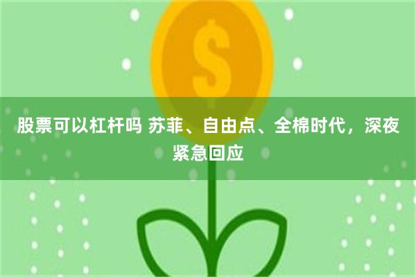 股票可以杠杆吗 苏菲、自由点、全棉时代，深夜紧急回应