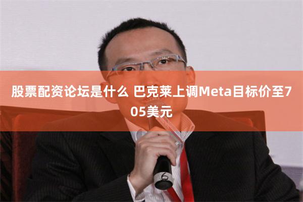 股票配资论坛是什么 巴克莱上调Meta目标价至705美元