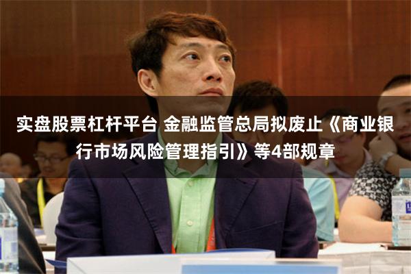 实盘股票杠杆平台 金融监管总局拟废止《商业银行市场风险管理指引》等4部规章