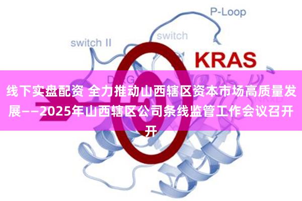 线下实盘配资 全力推动山西辖区资本市场高质量发展——2025年山西辖区公司条线监管工作会议召开