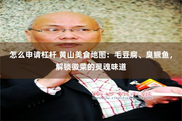 怎么申请杠杆 黄山美食地图：毛豆腐、臭鳜鱼，解锁徽菜的灵魂味道