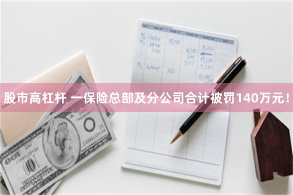 股市高杠杆 一保险总部及分公司合计被罚140万元！