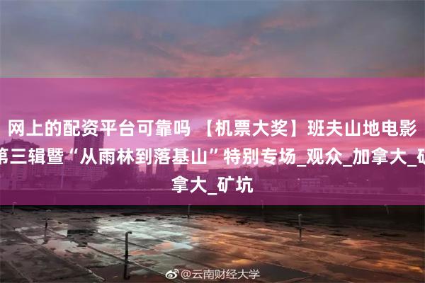 网上的配资平台可靠吗 【机票大奖】班夫山地电影节第三辑暨“从雨林到落基山”特别专场_观众_加拿大_矿坑