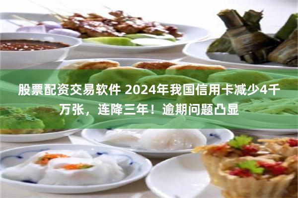 股票配资交易软件 2024年我国信用卡减少4千万张，连降三年！逾期问题凸显