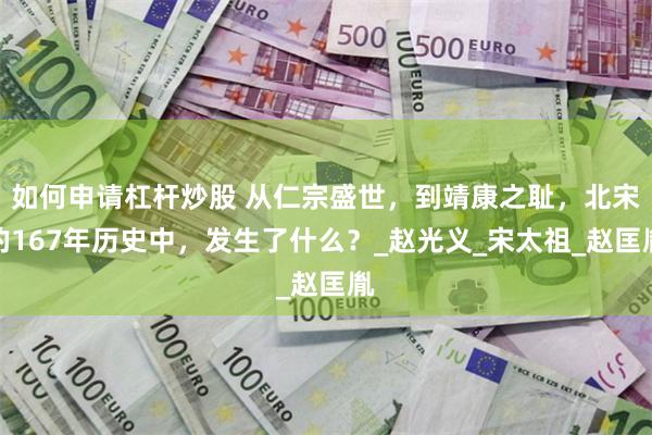 如何申请杠杆炒股 从仁宗盛世，到靖康之耻，北宋的167年历史中，发生了什么？_赵光义_宋太祖_赵匡胤