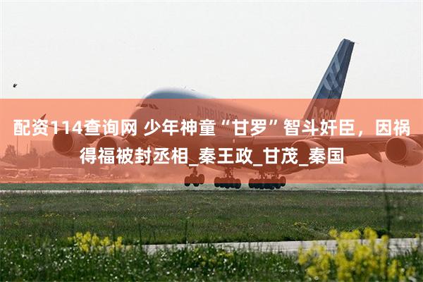 配资114查询网 少年神童“甘罗”智斗奸臣，因祸得福被封丞相_秦王政_甘茂_秦国