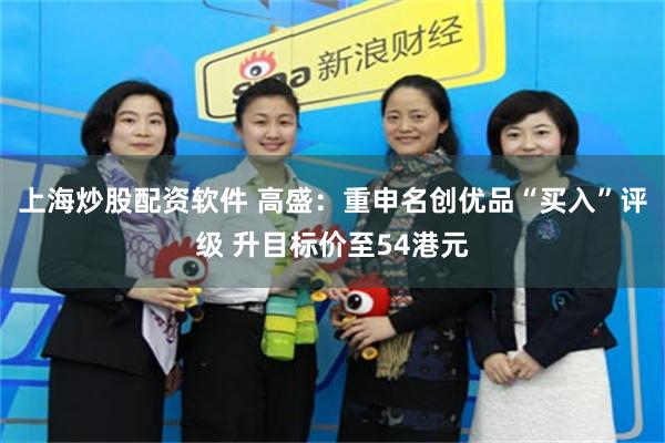 上海炒股配资软件 高盛：重申名创优品“买入”评级 升目标价至54港元