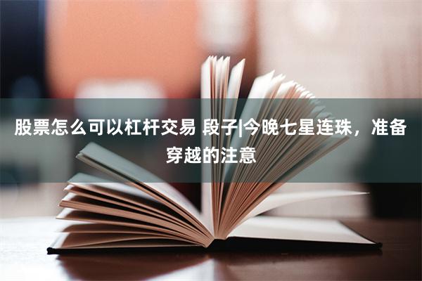 股票怎么可以杠杆交易 段子|今晚七星连珠，准备穿越的注意