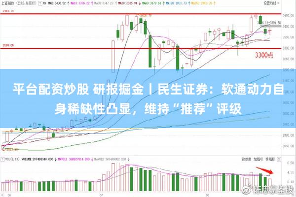 平台配资炒股 研报掘金丨民生证券：软通动力自身稀缺性凸显，维持“推荐”评级