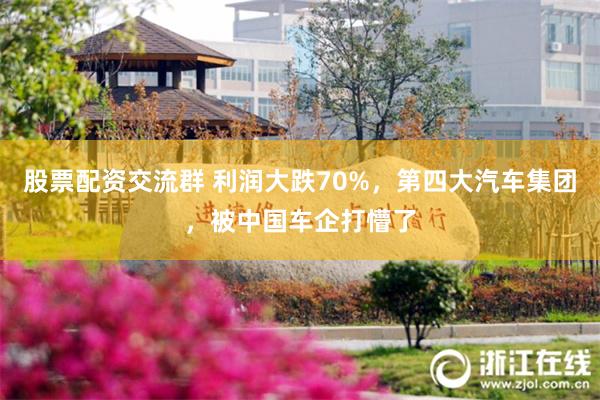 股票配资交流群 利润大跌70%，第四大汽车集团，被中国车企打懵了