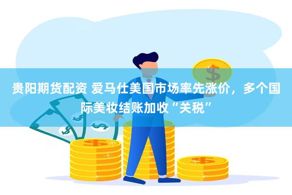 贵阳期货配资 爱马仕美国市场率先涨价，多个国际美妆结账加收“关税”