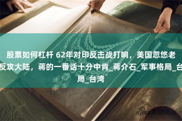 股票如何杠杆 62年对印反击战打响，美国忽悠老蒋反攻大陆，蒋的一番话十分中肯_蒋介石_军事格局_台湾