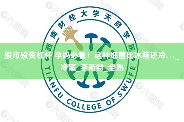 股市投资杠杆 孕妈必看！这种细菌比冰箱还冷…_冷藏_李斯特_全熟