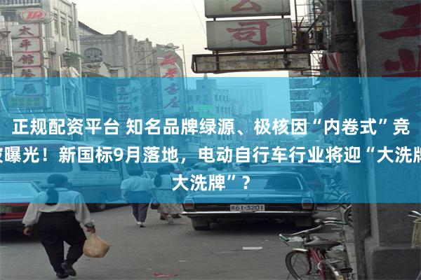 正规配资平台 知名品牌绿源、极核因“内卷式”竞争被曝光！新国标9月落地，电动自行车行业将迎“大洗牌”？