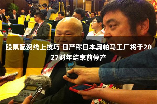 股票配资线上技巧 日产称日本奥帕马工厂将于2027财年结束前停产
