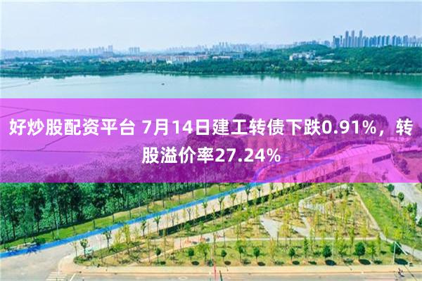好炒股配资平台 7月14日建工转债下跌0.91%，转股溢价率27.24%