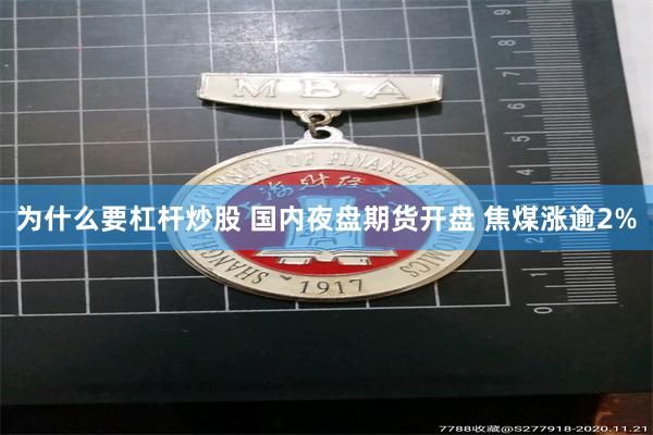 为什么要杠杆炒股 国内夜盘期货开盘 焦煤涨逾2%