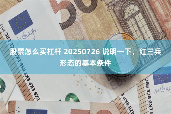 股票怎么买杠杆 20250726 说明一下，红三兵形态的基本条件