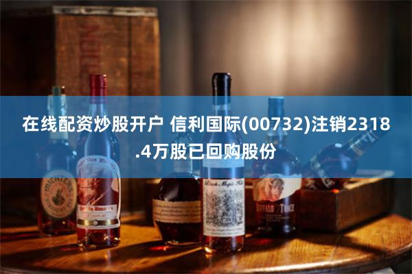 在线配资炒股开户 信利国际(00732)注销2318.4万股已回购股份