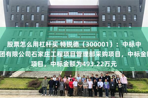股票怎么用杠杆买 特锐德（300001）：中标中国铁路北京局集团有限公司石家庄工程项目管理部采购项目，中标金额为493.22万元