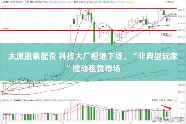 太原股票配资 科技大厂相继下场，“非典型玩家”搅动租赁市场