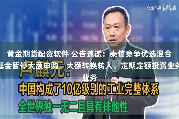 黄金期货配资软件 公告速递:泰信竞争优选混合基金暂停大额申购、大额转换转入、定期定额投资业务
