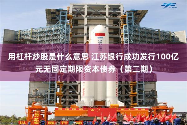 用杠杆炒股是什么意思 江苏银行成功发行100亿元无固定期限资本债券(第二期)