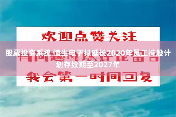 股票投资系统 恒生电子拟延长2020年员工持股计划存续期至2027年
