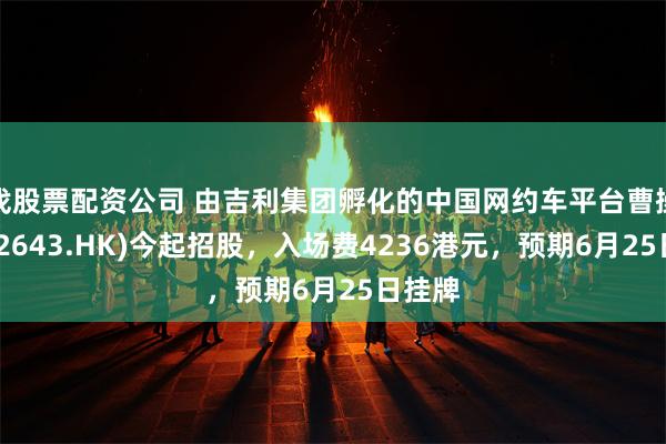 找股票配资公司 由吉利集团孵化的中国网约车平台曹操出行(2643.HK)今起招股，入场费4236港元，预期6月25日挂牌
