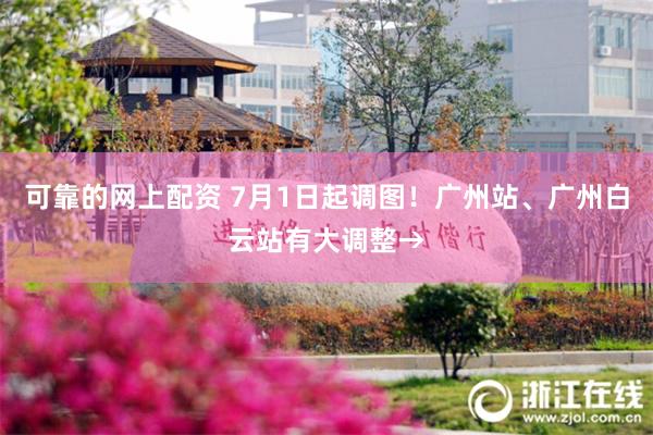 可靠的网上配资 7月1日起调图！广州站、广州白云站有大调整→