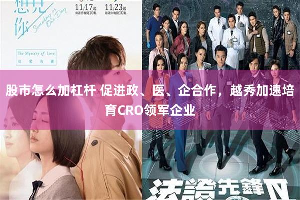 股市怎么加杠杆 促进政、医、企合作，越秀加速培育CRO领军企业