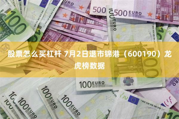 股票怎么买杠杆 7月2日退市锦港（600190）龙虎榜数据