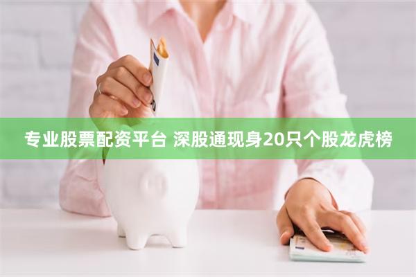 专业股票配资平台 深股通现身20只个股龙虎榜