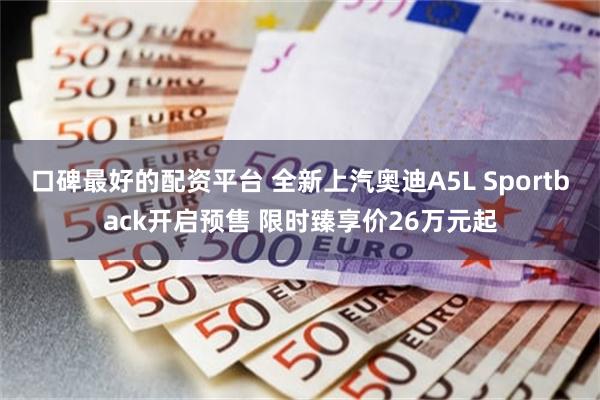 口碑最好的配资平台 全新上汽奥迪A5L Sportback开启预售 限时臻享价26万元起