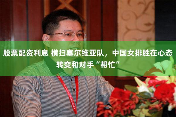 股票配资利息 横扫塞尔维亚队，中国女排胜在心态转变和对手“帮忙”