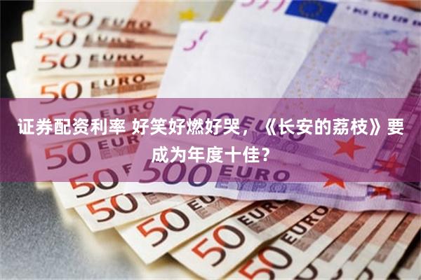 证券配资利率 好笑好燃好哭，《长安的荔枝》要成为年度十佳？